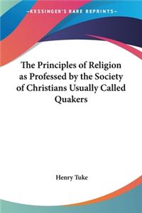 Principles of Religion as Professed by the Society of Christians Usually Called Quakers