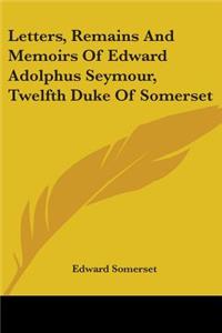 Letters, Remains And Memoirs Of Edward Adolphus Seymour, Twelfth Duke Of Somerset