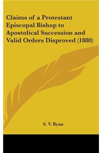 Claims of a Protestant Episcopal Bishop to Apostolical Succession and Valid Orders Disproved (1880)