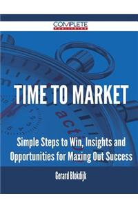 Time to Market - Simple Steps to Win, Insights and Opportunities for Maxing Out Success