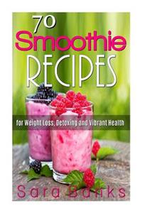 70 Smoothie Recipes for Weight Loss, Detoxing and Vibrant Health