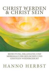 Christ Werden Und Christ Sein: Bedeutung, Erlangung Und Merkmale Der Seelischen Und Geistigen Wiedergeburt. Von Der Wahren Taufe Im Geist Und Der Wah