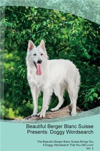 Beautiful Berger Blanc Suisse Presents: Doggy Wordsearch the Beautiful Berger Blanc Suisse Brings You a Doggy Wordsearch That You Will Love! Vol. 5