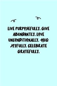 Live purposefully. Give abundantly. Love unconditionally. Hug joyfully. Celebrate gratefully. Journal