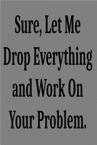 Sure, Let Me Drop Everything and Work On Your Problem.