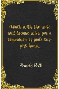 Walk with the wise and become wise, for a companion of fools suffers harm. Proverbs 13