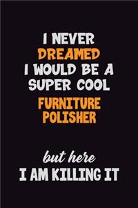 I Never Dreamed I would Be A Super Cool Furniture Polisher But Here I Am Killing It