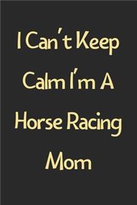I Can't Keep Calm I'm A Horse Racing Mom