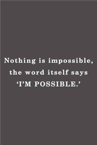 Nothing is impossible, the word itself says 'I'm possible'.
