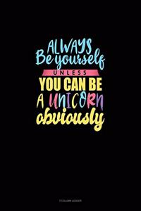 Always Be Yourself Unless You Can Be A Unicorn Obviously