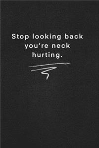 Stop looking back you're neck hurting.