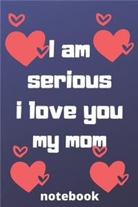 I am serious I love you my mom notebook