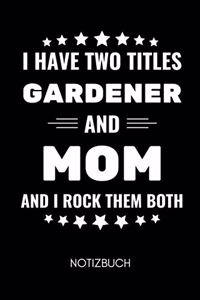 I Have Two Titles Gardener and Mom and I Rock Them Both Notizbuch
