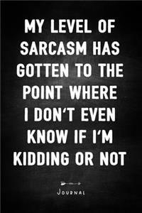 My Level Of Sarcasm Has Gotten To The Point Where I Don't Even Know If I'm Kidding Or Not - Journal