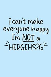 I can't make everyone happy. I'm not a hedgehog.