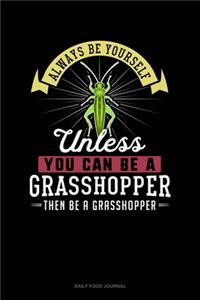 Always Be Yourself Unless You Can Be A Grasshopper Then Be A Grasshopper
