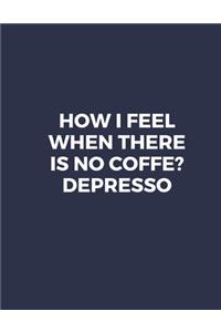 How I Feel When There Is No Coffe? Depresso