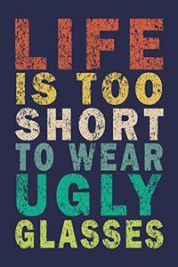 Life Is Too Short To Wear Ugly Glasses