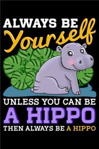 Always Be Yourself Unless You Can Be a Hippo Then Always Be a Hippo