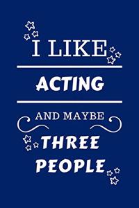 I Like Acting And Maybe Three People