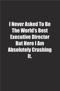 I Never Asked To Be The World's Best Executive Director But Here I Am Absolutely Crushing It.