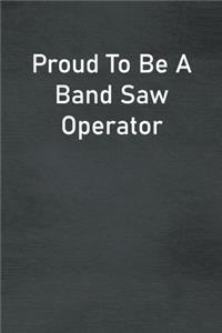 Proud To Be A Band Saw Operator