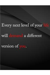 Every next level of you life will demand a different version of you.