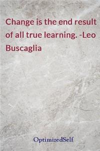 Change is the end result of all true learning. -Leo Buscaglia