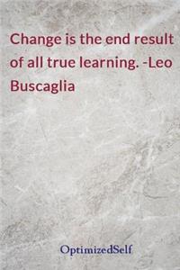 Change is the end result of all true learning. -Leo Buscaglia