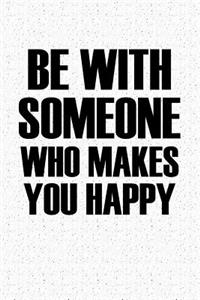 Be with Someone Who Makes You Happy