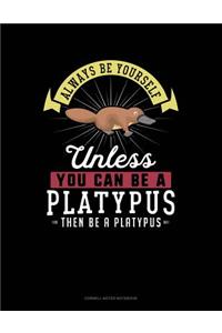 Always Be Yourself Unless You Can Be a Platypus Then Be a Platypus