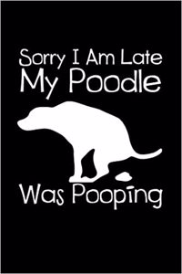 Sorry I Am Late My Poodle Was Pooping