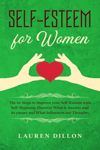 Self-Esteem for Women: The 10-Steps to Improve your Self-Esteem with Self-Hypnosis. Discover What is Anxiety and its causes and What Influences our Thoughts.