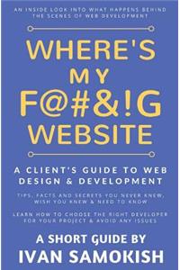 Where's My F@#&!g Website: A Client's Guide to Web Design & Development