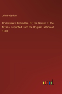 Bodenham's Belvedére. Or, the Garden of the Mvses, Reprinted from the Original Edition of 1600