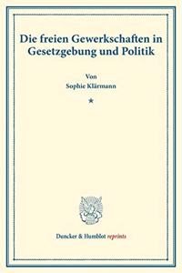 Die Freien Gewerkschaften in Gesetzgebung Und Politik