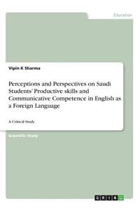 Perceptions and Perspectives on Saudi Students' Productive skills and Communicative Competence in English as a Foreign Language