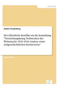 öffentliche Konflikt um die Ausstellung Vernichtungskrieg. Verbrechen der Wehrmacht 1941-1944. Analyse einer zeitgeschichtlichen Kontroverse