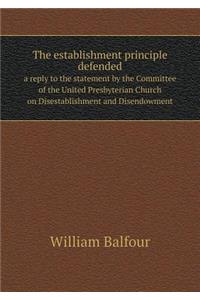 The Establishment Principle Defended a Reply to the Statement by the Committee of the United Presbyterian Church on Disestablishment and Disendowment
