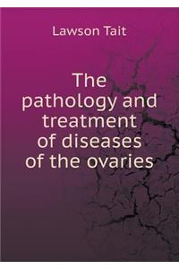 The Pathology and Treatment of Diseases of the Ovaries