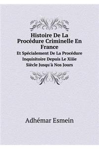 Histoire De La Procédure Criminelle En France Et Spécialement De La Procédure Inquisitoire Depuis Le Xiiie Siècle Jusqu'à Nos Jours