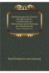 Mittheilungen der Kaiserl. Königl. Central-Commission zur Erforschung und Erhaltung der Baudenkmale Band 6. Jahrgang 1861