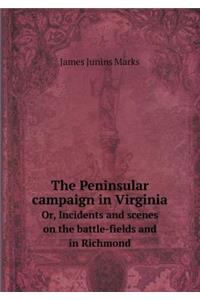 The Peninsular campaign in Virginia Or, Incidents and scenes on the battle-fields and in Richmond