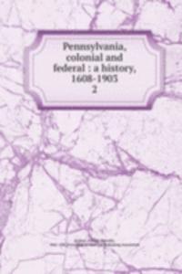 Pennsylvania, colonial and federal : a history, 1608-1903