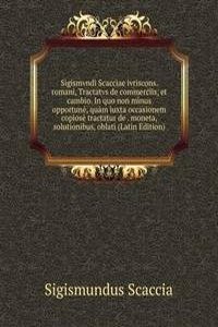 Sigismvndi Scacciae ivriscons. romani, Tractatvs de commerciis, et cambio. In quo non minus opportune, quam iuxta occasionem copiose tractatur de . moneta, solutionibus, oblati (Latin Edition)