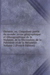 Oceanie, ou, Cinquieme partie du monde: revue geographique et ethnographique de la Malaisie, de la Micronesie, de la Polynesie et de la Melanesie . Volume 2 (French Edition)