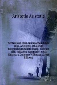 Aristotelous thikn Nikomachein biblia deka. Aristotelis ethicorum nicomacheorum libri decem; codicum MSS. collatione recogniti et notis illustrati a Gulielmo Wilkinson (Greek Edition)