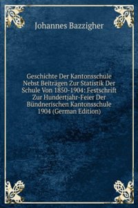 Geschichte Der Kantonsschule Nebst Beitragen Zur Statistik Der Schule Von 1850-1904: Festschrift Zur Hundertjahr-Feier Der Bundnerischen Kantonsschule 1904 (German Edition)