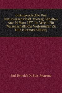 Culturgeschichte Und Naturwissenschaft: Vortrag Gehalten Ane 24 Marz 1877 Im Verein Fur Wissenschaftliche Vorlesungen Zu Koln (German Edition)