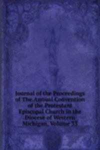 Journal of the Proceedings of The.Annual Convention of the Protestant Episcopal Church in the Diocese of Western Michigan, Volume 33
